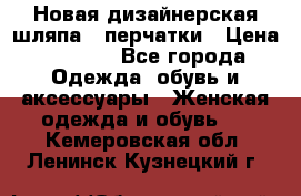 Новая дизайнерская шляпа   перчатки › Цена ­ 2 500 - Все города Одежда, обувь и аксессуары » Женская одежда и обувь   . Кемеровская обл.,Ленинск-Кузнецкий г.